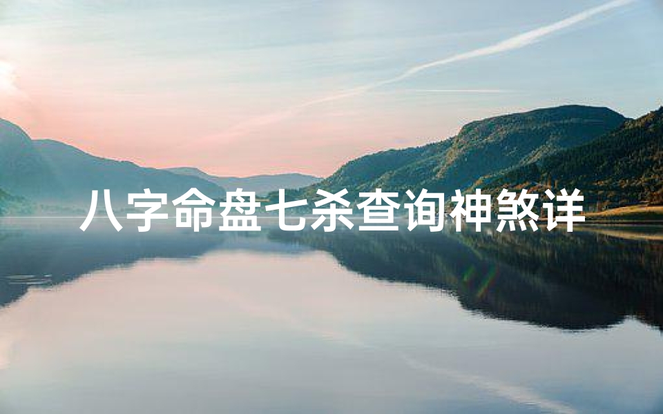 八字命盘七杀查询神煞详解—八字命盘七杀神煞揭秘:命运转折点解析