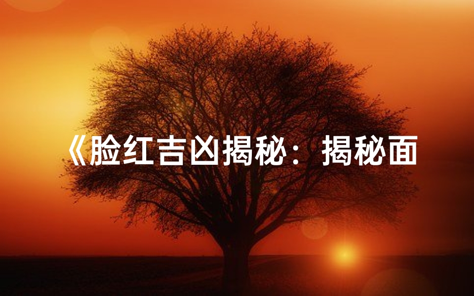 《脸红吉凶揭秘:揭秘面红背后的运势秘密》-算卦网