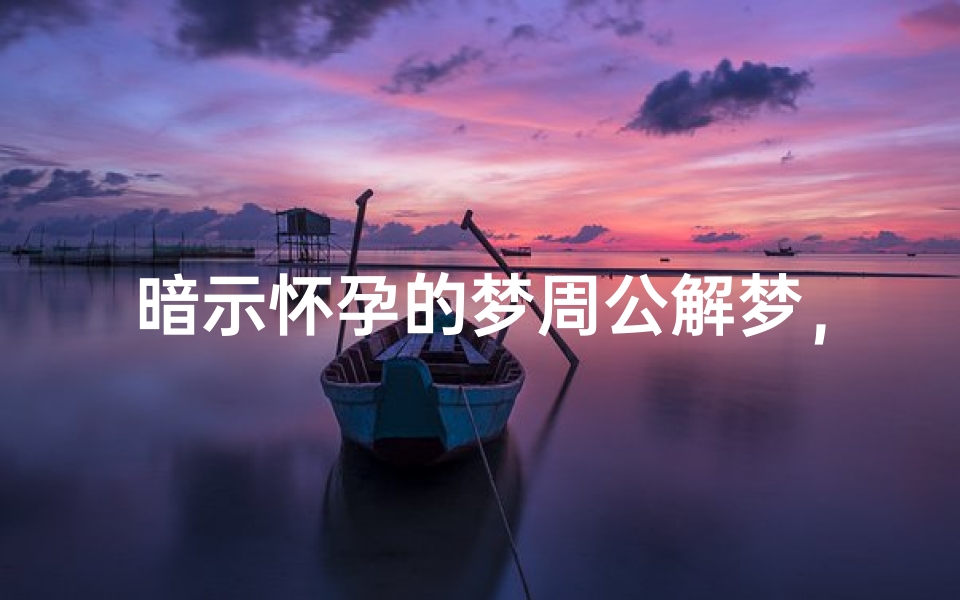 暗示怀孕的梦周公解梦,梦境背后的生命启示-算卦网