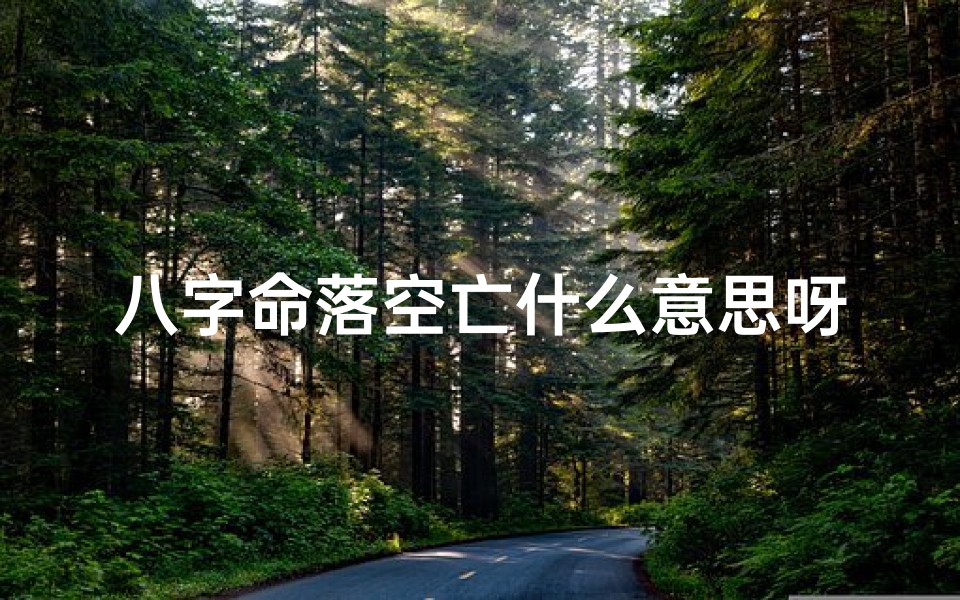 八字命落空亡什么意思呀_八字命落空亡究竟意味着什么?
