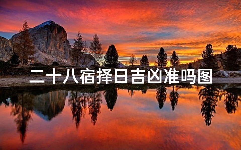 二十八宿择日吉凶准吗图片,二十八宿吉凶详解的日子-算卦网