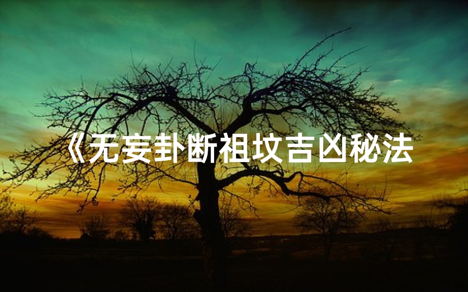 《无妄卦断祖坟吉凶秘法解析》-算卦网