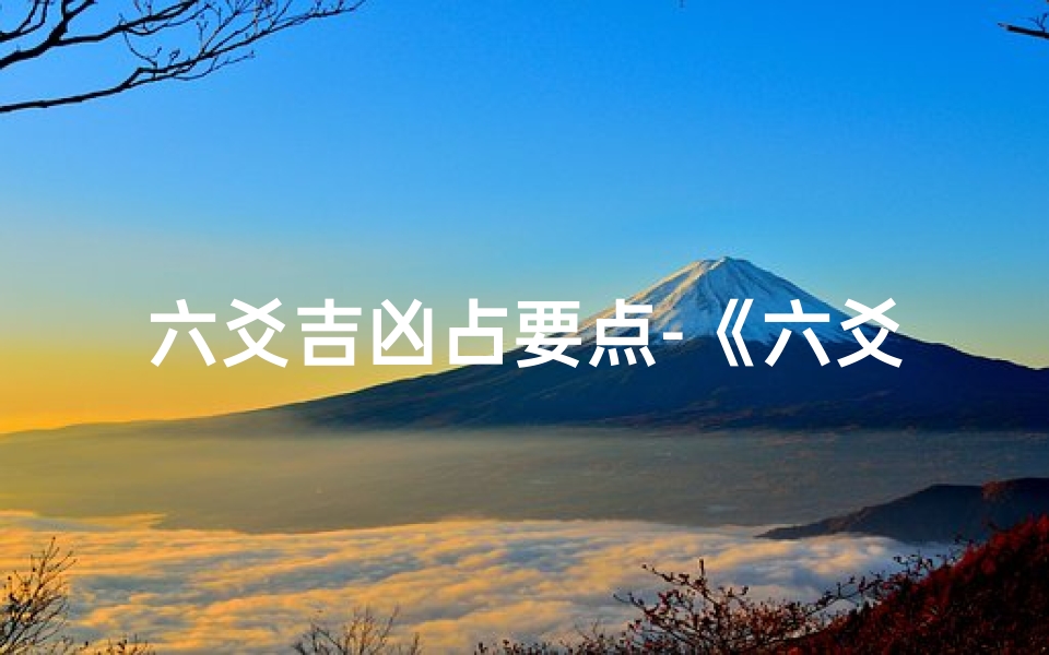 六爻吉凶占要点-《六爻占卜吉凶要点全解析》-算卦网