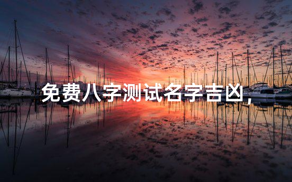 免费八字测试名字吉凶,姓名与命运的关系解析