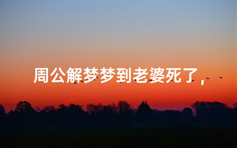 周公解梦梦到老婆死了,梦境解析:常见的心理暗示与情感危机应对