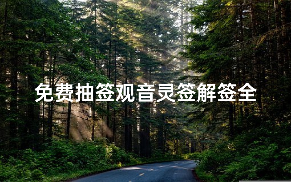 免费抽签观音灵签解签全攻略,在线求签步骤与签文解析指南