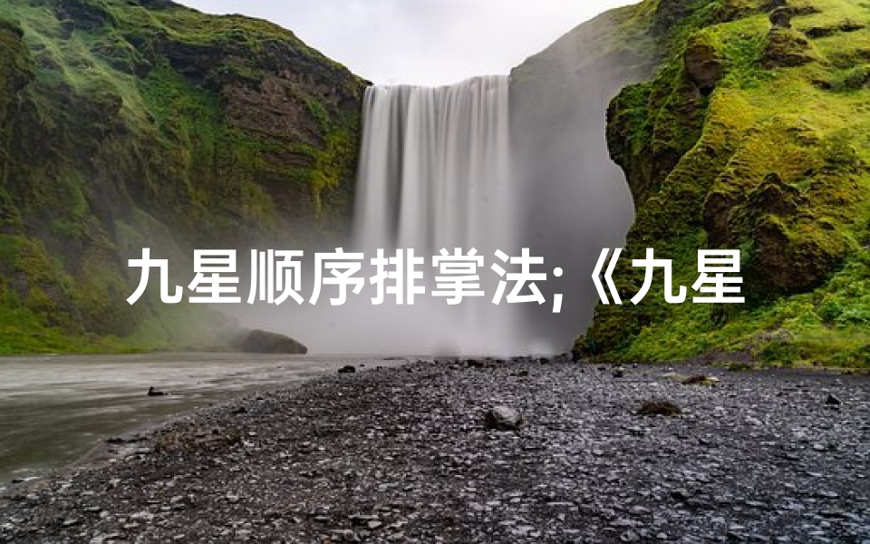 九星顺序排掌法;《九星掌诀吉凶详析:揭秘命运奥秘大全视频》-算卦网