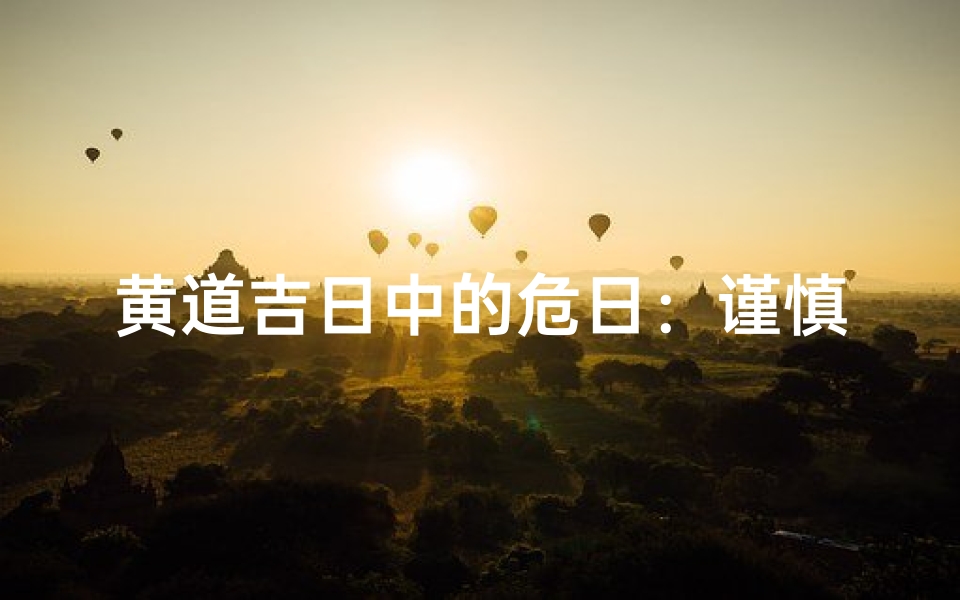 黄道吉日中的危日:谨慎行事,化解危机