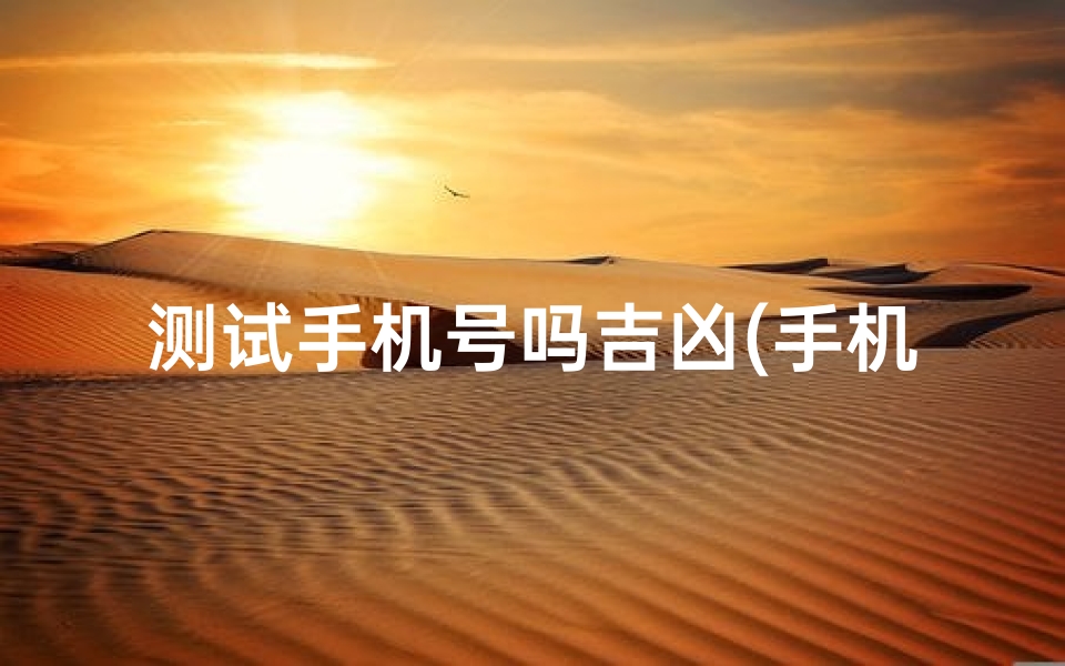 测试手机号吗吉凶(手机号后四位吉凶测算最准分析数字吉凶方法)-算卦网