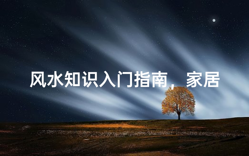 风水知识入门指南,家居布局与运势提升秘诀-算卦网