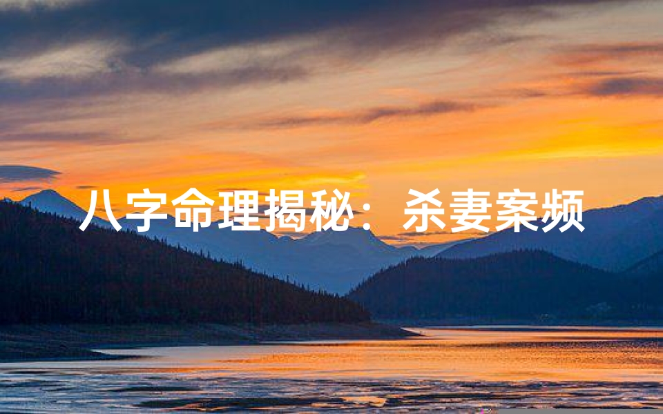 八字命理揭秘:杀妻案频发背后的惊人真相-算卦网