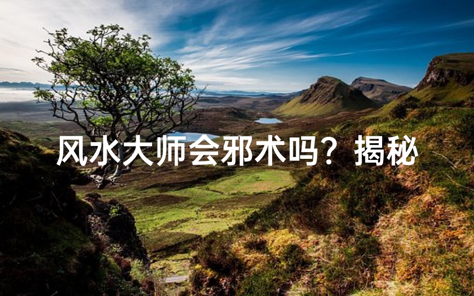 风水大师会邪术吗?揭秘神秘力量之谜