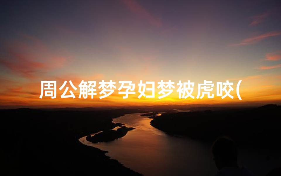 周公解梦孕妇梦被虎咬(孕妇梦到老虎咬人是什么意思)-算卦网