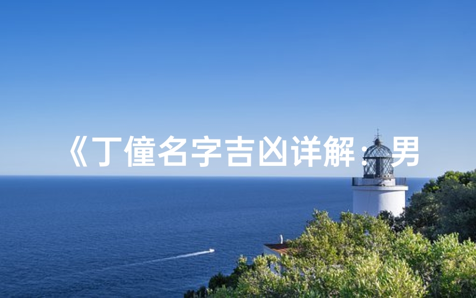 《丁僮名字吉凶详解:男孩命名智慧宝典》-算卦网