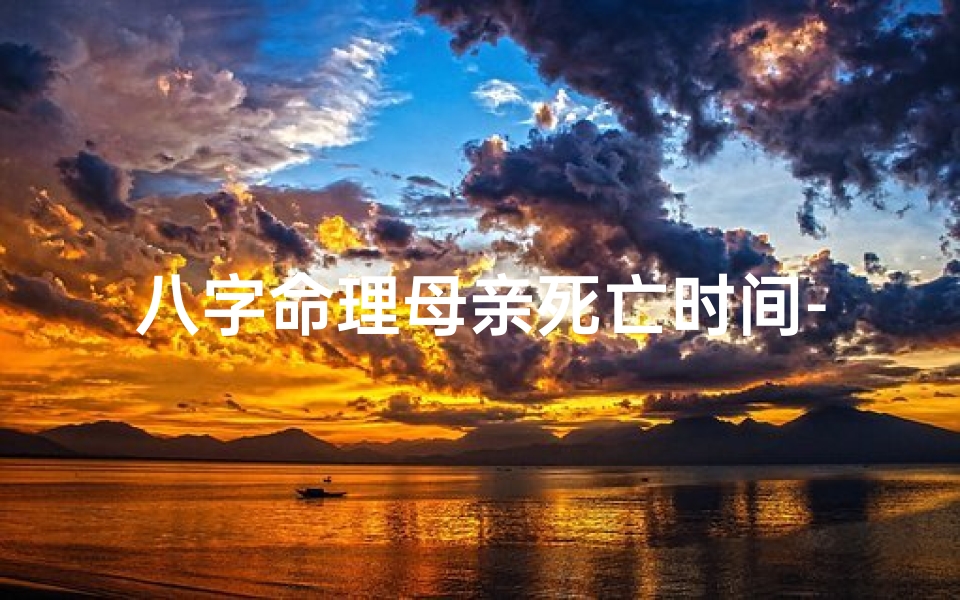 八字命理母亲死亡时间-八字命理揭示母亲离世之谜