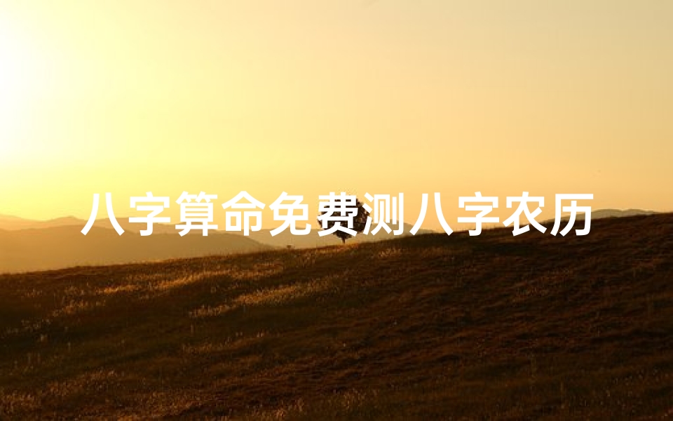 八字算命免费测八字农历(求免费算命的网站推荐几个免费算八字的网站)-算卦网