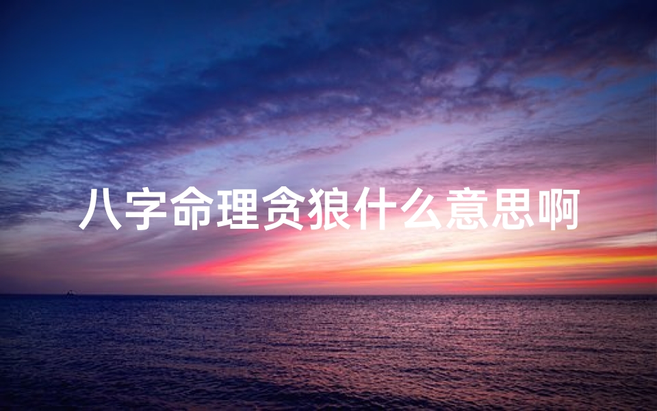 八字命理贪狼什么意思啊—八字命理揭秘:贪狼星究竟有何含义?-算卦网