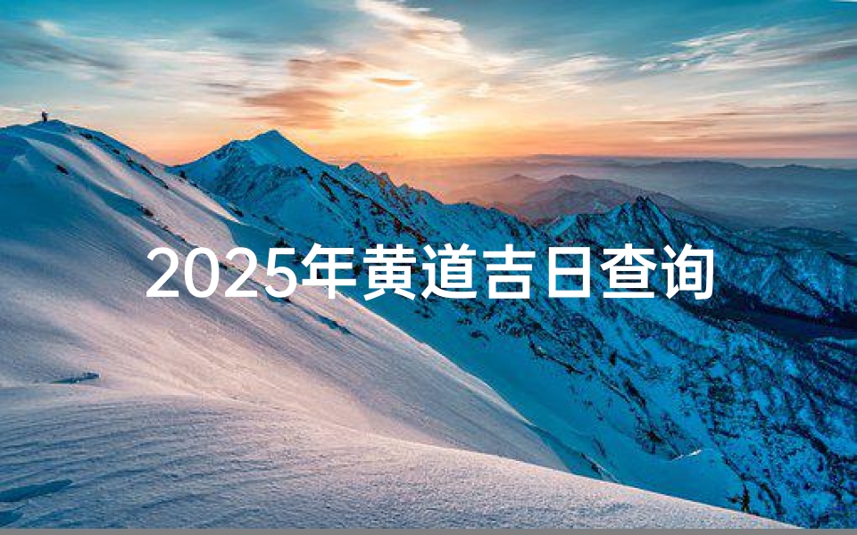 2025年黄道吉日查询指南，传统择日文化与现代应用结合
