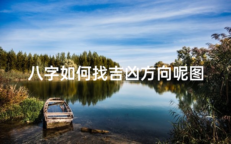 八字如何找吉凶方向呢图片_八字风水:揭秘如何通过八字找吉凶方向-算卦网