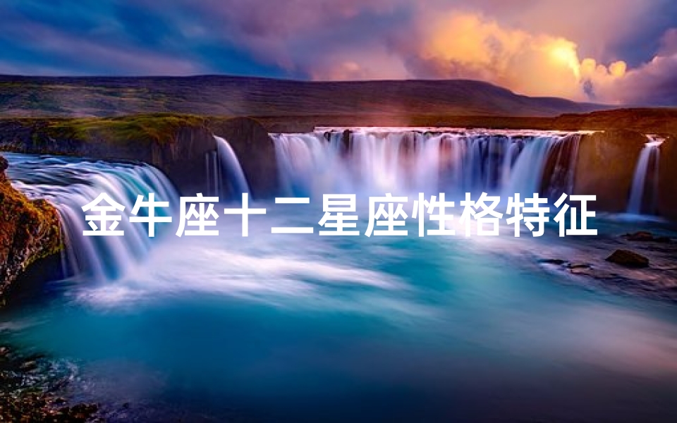 金牛座十二星座性格特征与生活解析-深入了解金牛座的魅力-算卦网