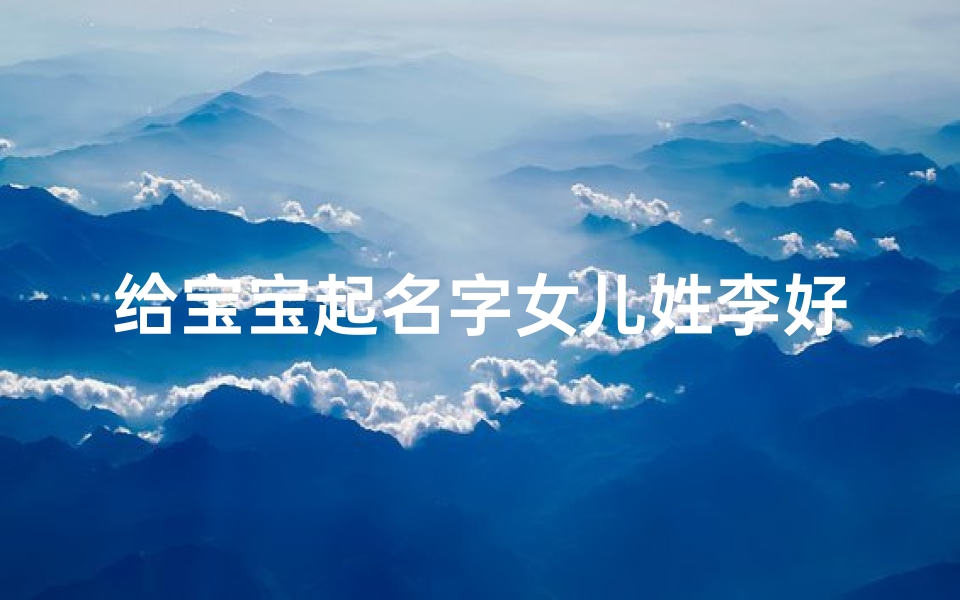 给宝宝起名字女儿姓李好吗(生于2025年农历11月16的姓李女宝宝起什么名字好)-算卦网