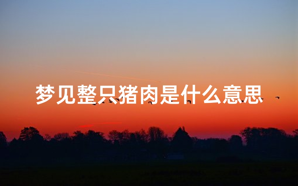 梦见整只猪肉是什么意思周公解梦(梦见猪肉是什么预兆周公解梦)-算卦网