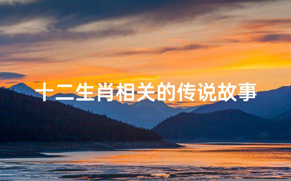 十二生肖相关的传说故事(十二生肖传说故事)-算卦网