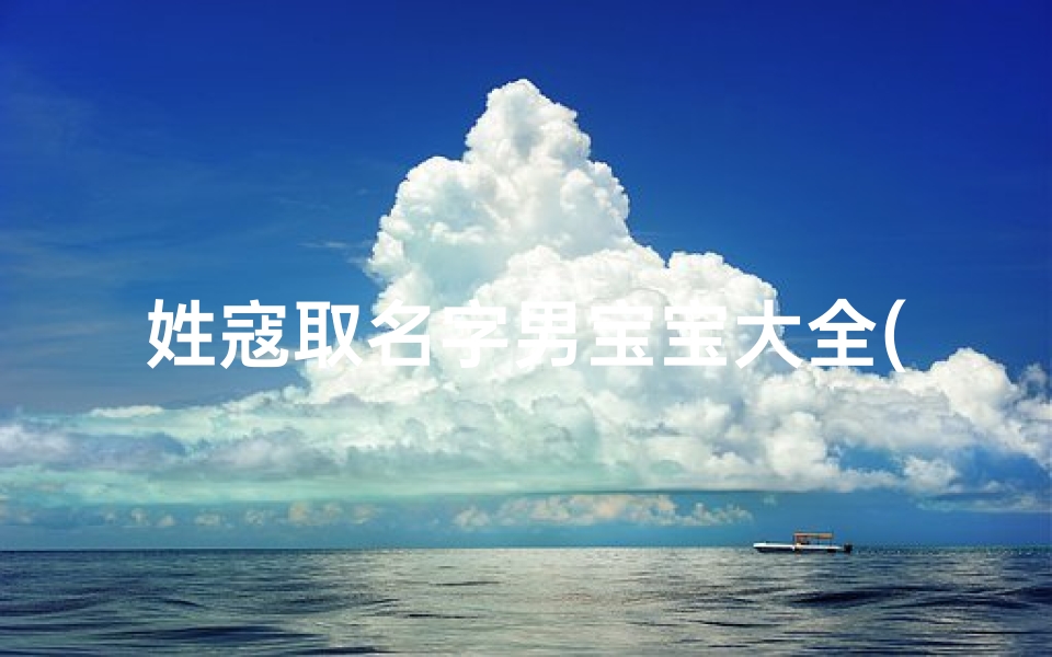姓寇取名字男宝宝大全(我姓寇想给我的孩子取名字)-算卦网