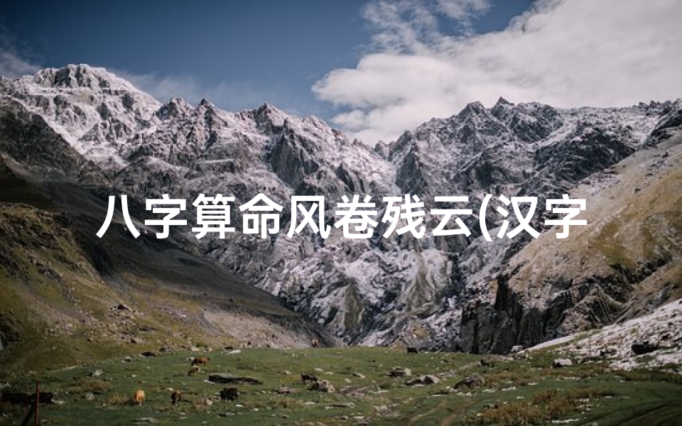 八字算命风卷残云(汉字来历的资料)-算卦网