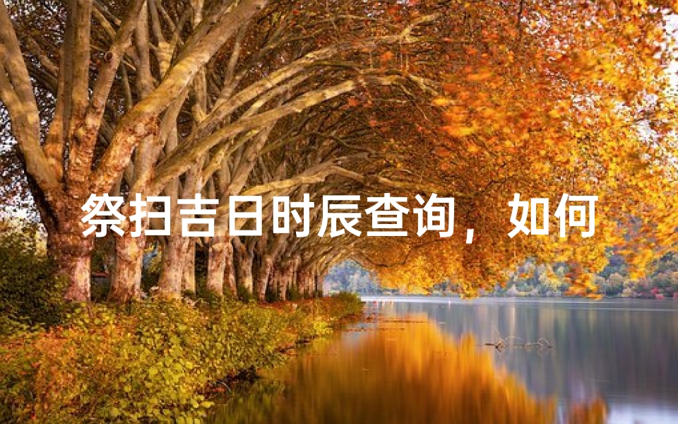 祭扫吉日时辰查询,如何选择最佳祭祖时间-算卦网