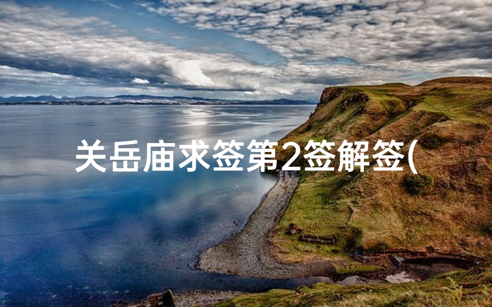 关岳庙求签第2签解签(中国传统关公灵签比你想象中的还要灵)-算卦网