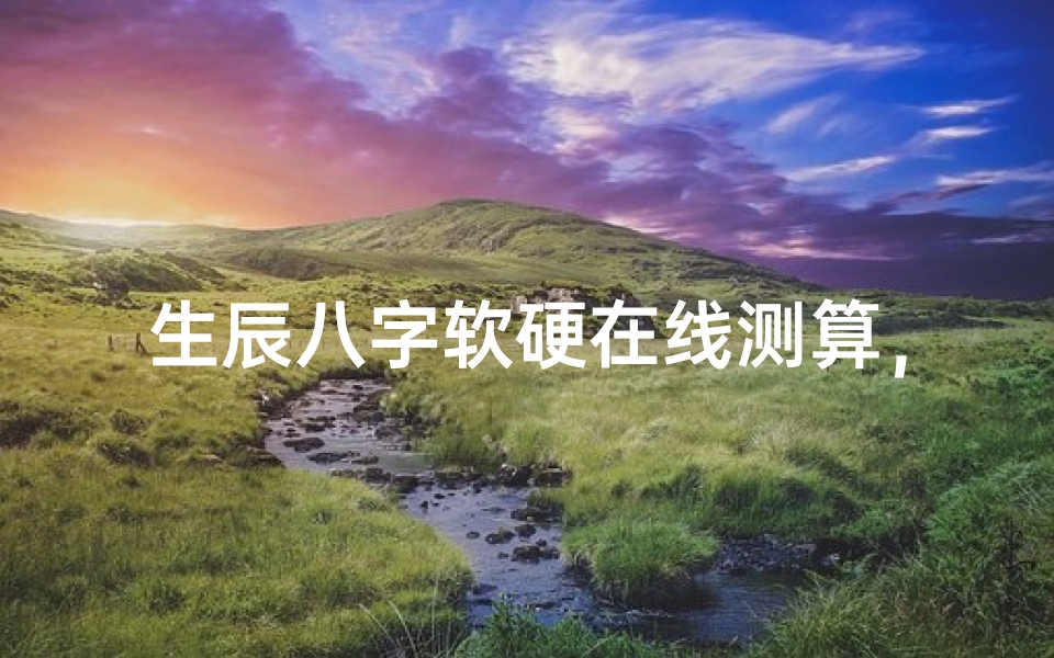 生辰八字软硬在线测算,精准解析你的命理格局-算卦网