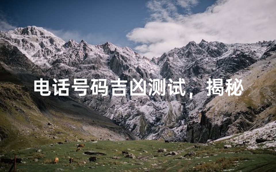 电话号码吉凶测试,揭秘数字背后的运势密码-算卦网