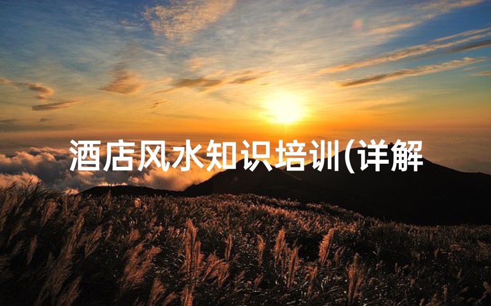 酒店风水知识培训(详解酒店风水攻略大全)-算卦网