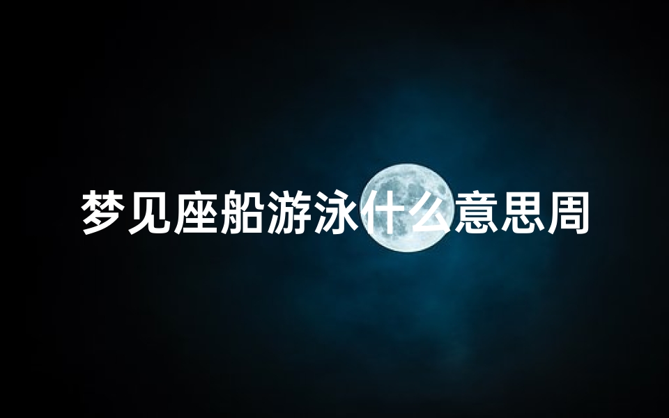 梦见座船游泳什么意思周公解梦(梦见下水坐船是什么意思 )-算卦网