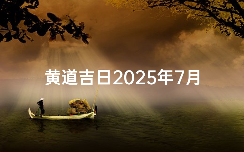 黄道吉日2025年7月吉日吉时(2025年7月吉时良辰一览表)-算卦网