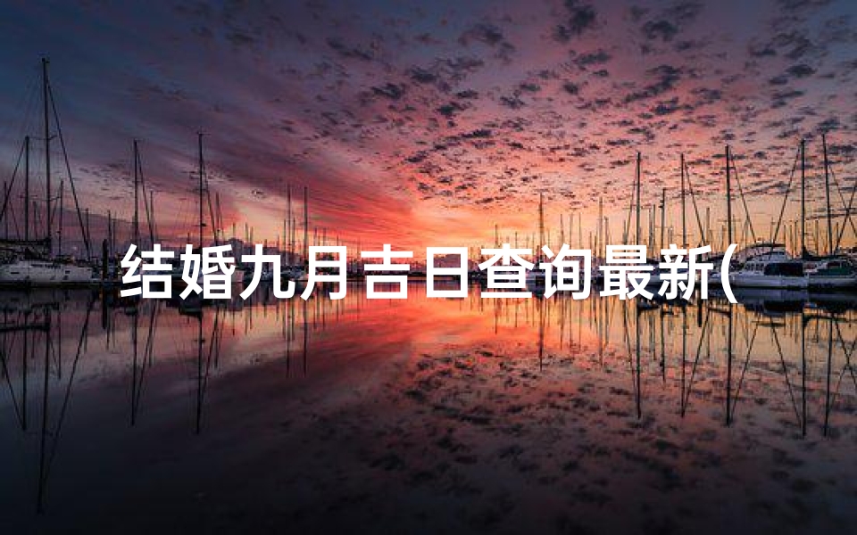 结婚九月吉日查询最新(阴历9月份结婚黄道吉日,,求农历9月结婚日子)-算卦网