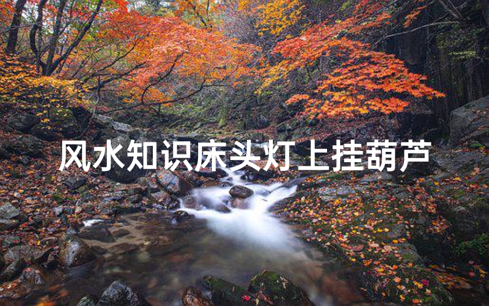 风水知识床头灯上挂葫芦(结婚十件套怎么摆)-算卦网