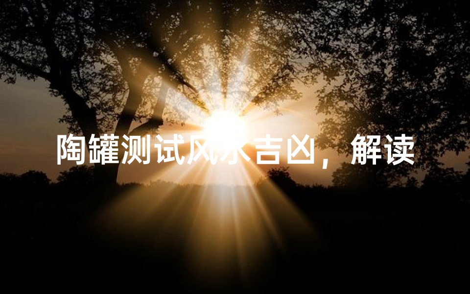 陶罐测试风水吉凶,解读家居摆设的奥秘-算卦网