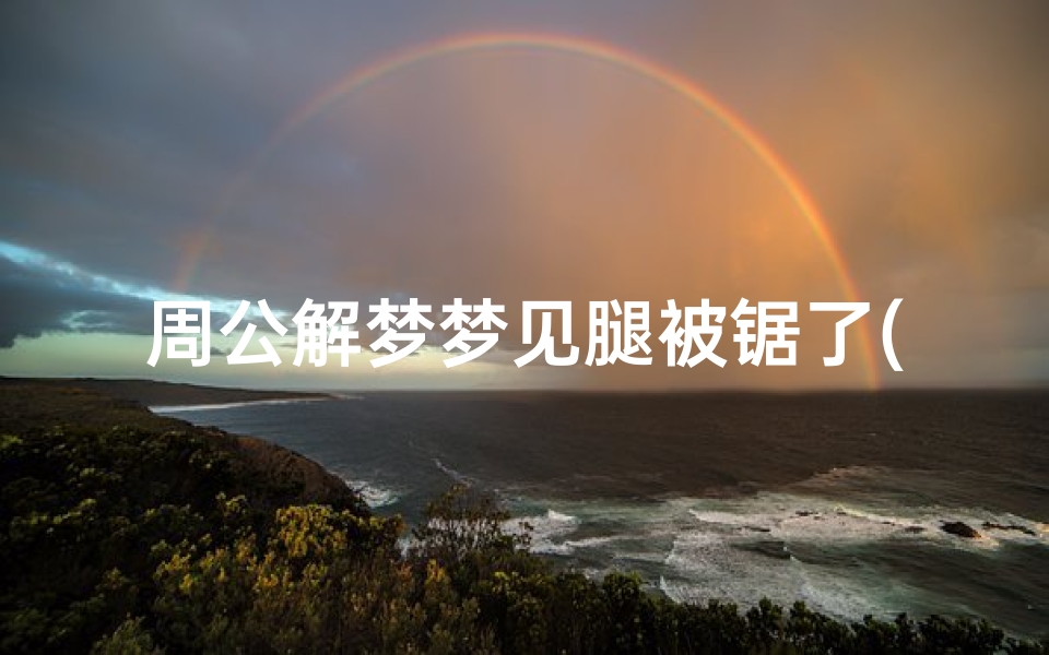 周公解梦梦见腿被锯了(梦见腿被砍断代表什么 )-算卦网