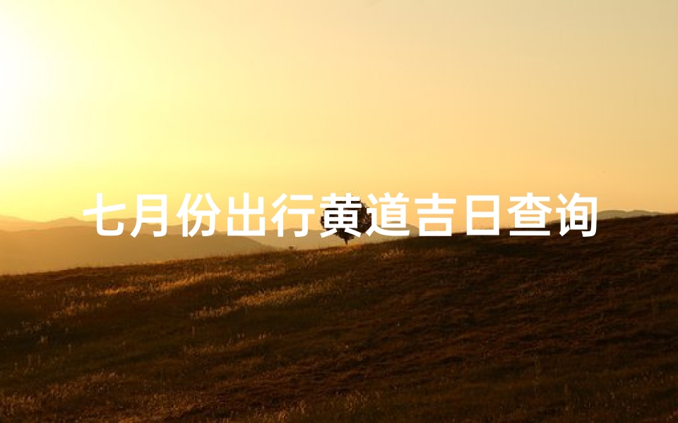 七月份出行黄道吉日查询(七月份的黄道吉日是哪几天)-算卦网