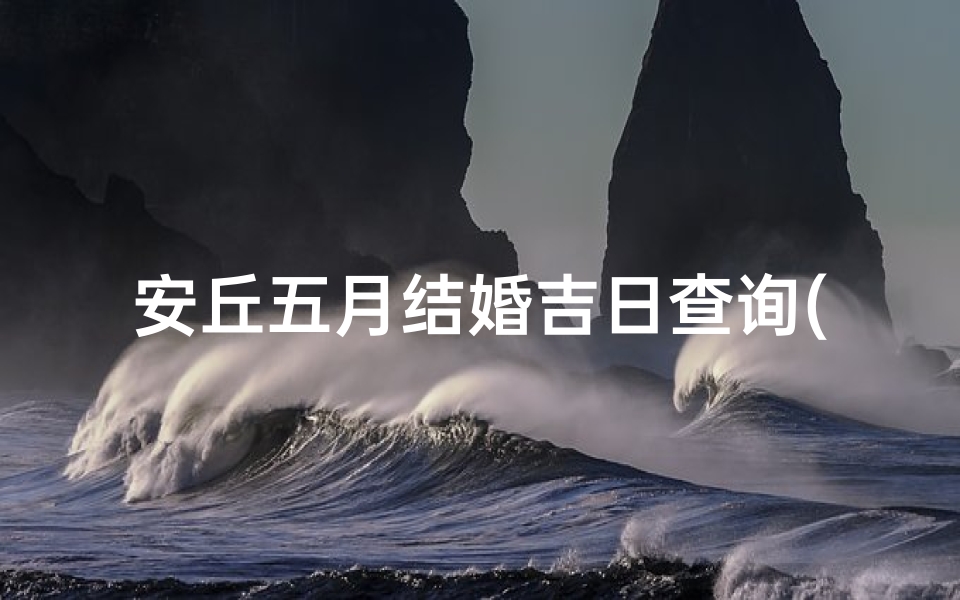安丘五月结婚吉日查询(山东结婚彩礼一般多少钱结婚有哪些讲究)-算卦网