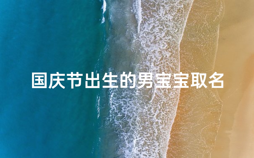 国庆节出生的男宝宝取名,寓意吉祥的名字推荐-算卦网