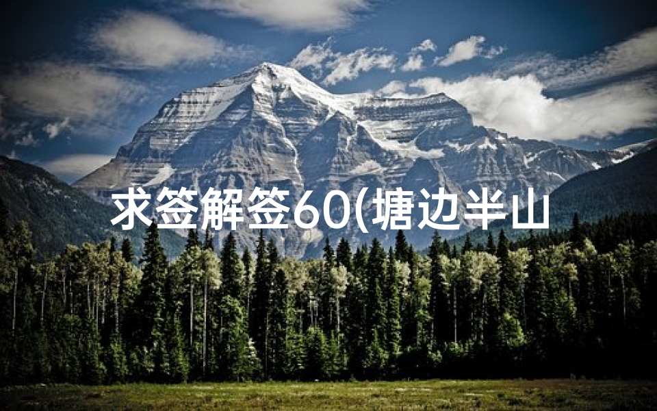 求签解签60(塘边半山土地公签诗第六十首如何解释)-算卦网