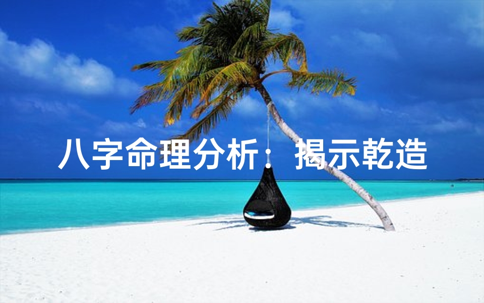 八字命理分析:揭示乾造的奥秘-算卦网
