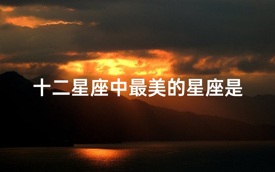 十二星座中最美的星座是哪一个?-算卦网