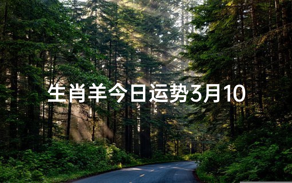 生肖羊今日运势3月10日,事业财运双丰收-算卦网