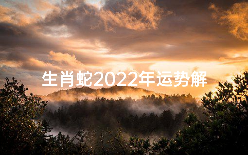 生肖蛇2022年运势解析,帝师指点迷津-算卦网