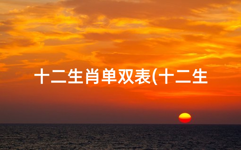十二生肖单双表(十二生肖代表什么人物)-算卦网