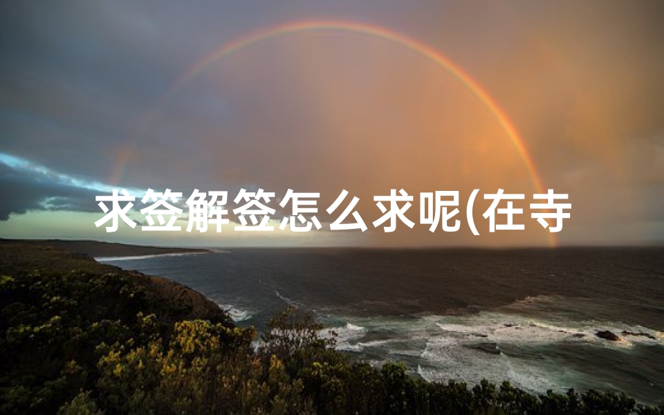 求签解签怎么求呢(在寺庙求姻缘签的步骤和解签)-算卦网